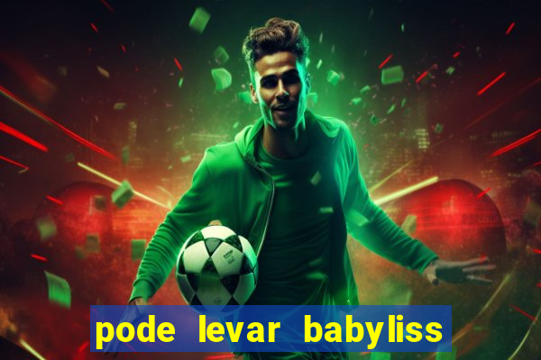 pode levar babyliss no cruzeiro